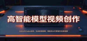Astra与Codex联手打造：智能视频制作，参数配置一触即达，双AI引擎助力高品质视频产出-中创网_分享创业项目_助您在家赚钱
