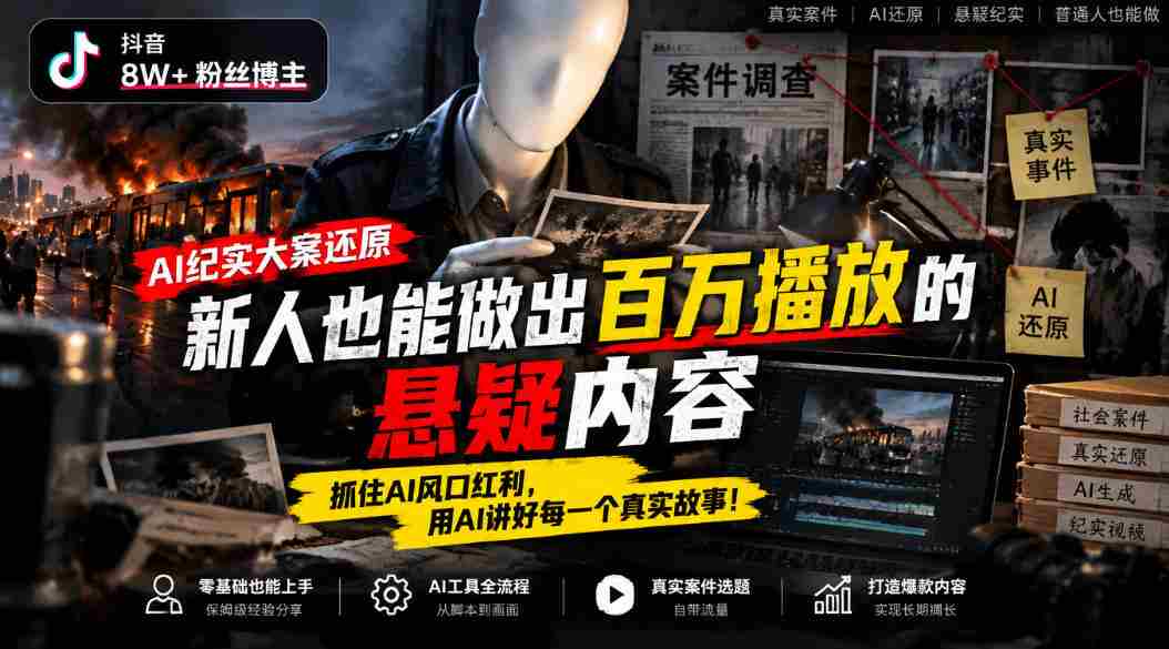 抖音8W粉丝博主的AI纪实大案还原教学,新人也能做出百W播放的悬疑内容,抓住AI风口红利,用AI讲好每一个真实故事
