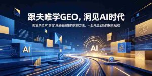 夫唯教你轻松掌握GEO,AI时代洞察解析,将繁复技术简化为易学实操,携手迈入探索之旅(更新至2026年10月)-中创网_分享创业项目_助您在家赚钱